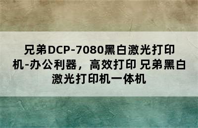 兄弟DCP-7080黑白激光打印机-办公利器，高效打印 兄弟黑白激光打印机一体机